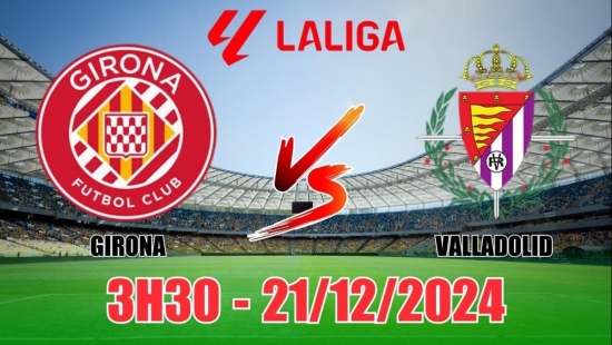 Soi tỷ lệ, nhận định Girona vs Valladolid (3h00, 21/12) vòng 18 La Liga 2024/25: Khó thắng cách biệt