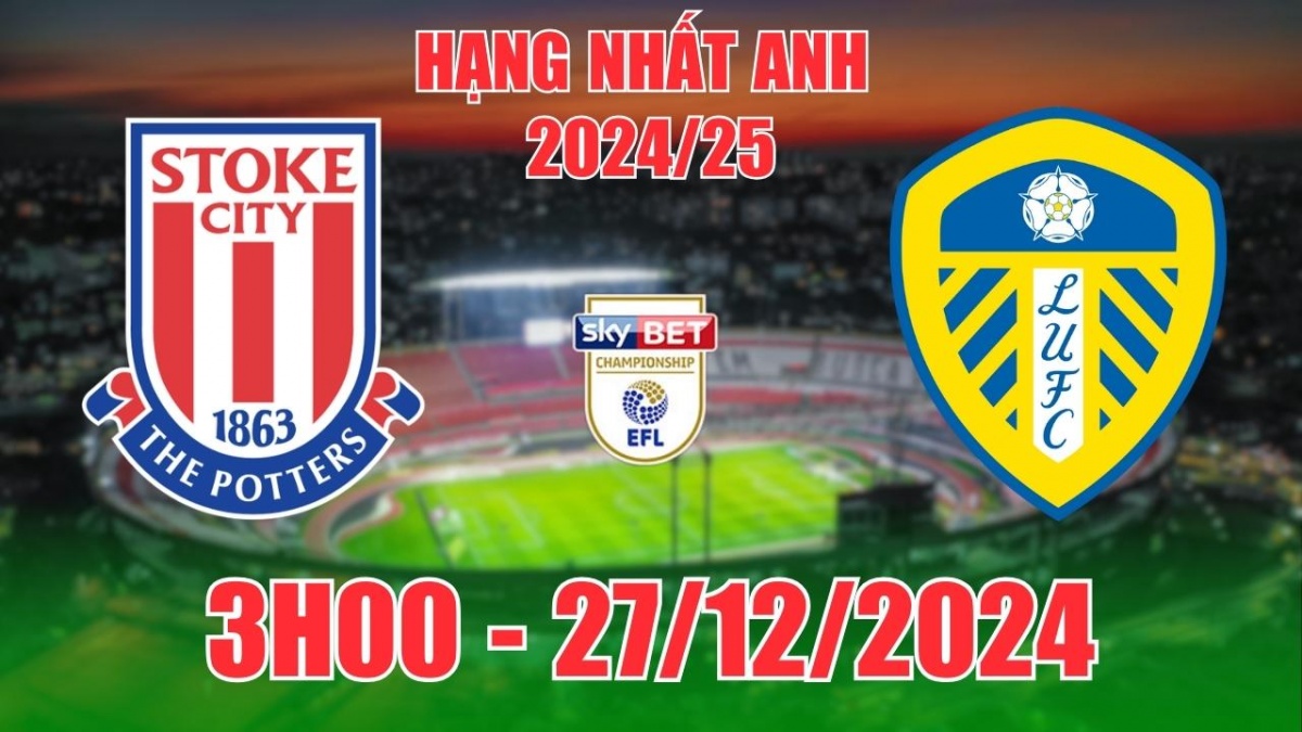 Nhận định, soi tỷ lệ Stoke City vs Leeds United (3h00, 27/12) vòng 23 bóng đá Hạng nhất Anh 2024/25