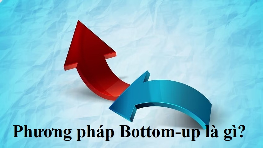 Tìm hiểu về phương pháp Bottom-up và đặc điểm của phương pháp Bottom-up