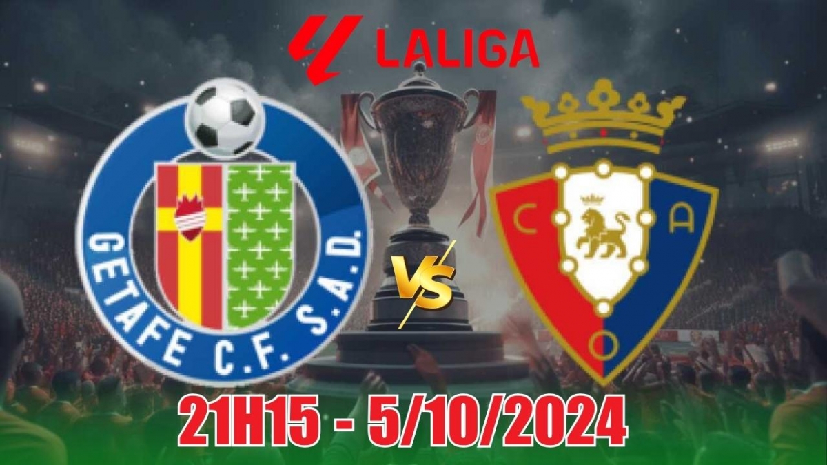 Nhận định Getafe vs Osasuna (21h15, 5/10) La Liga: Ít bàn thắng, chờ đợi bất ngờ từ chủ nhà