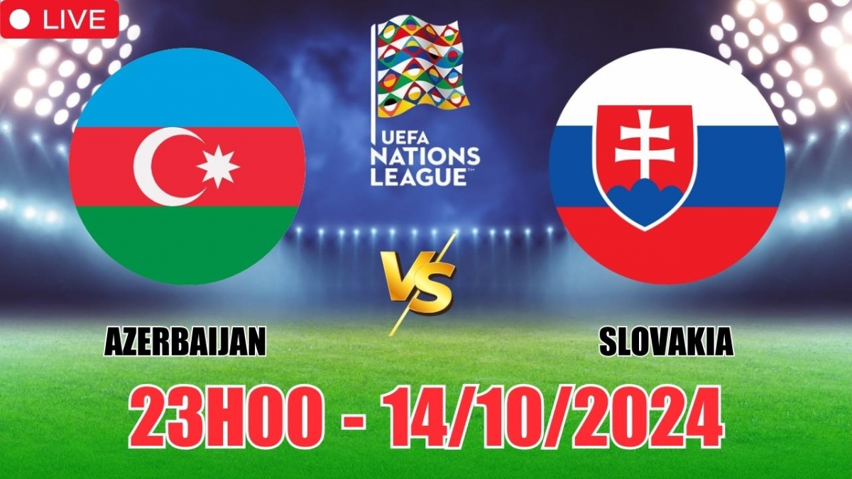 Nhận định, soi tỷ lệ Azerbaijan vs Slovakia 23h00 hôm nay 14/10, vòng bảng UEFA Nations League 2024/25