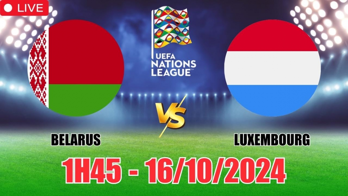 Nhận định, soi tỷ lệ Belarus vs Luxembourg 1h45 ngày 16/10, vòng bảng UEFA Nations League 2024/25