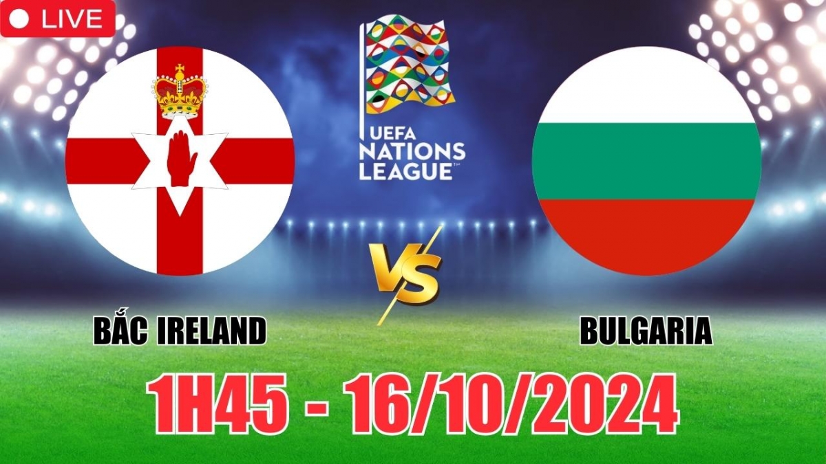 Nhận định, soi tỷ lệ Bắc Ireland vs Bulgaria 1h45 ngày 16/10, vòng bảng UEFA Nations League 2024/25