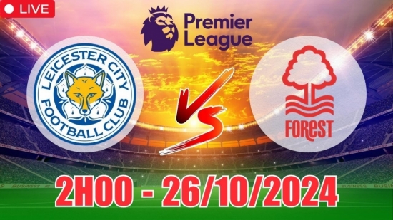 Nhận định Leicester City vs Nottingham Forest (2h00, 26/10) vòng 9 Ngoại hạng Anh: Trận hòa tưng bừng