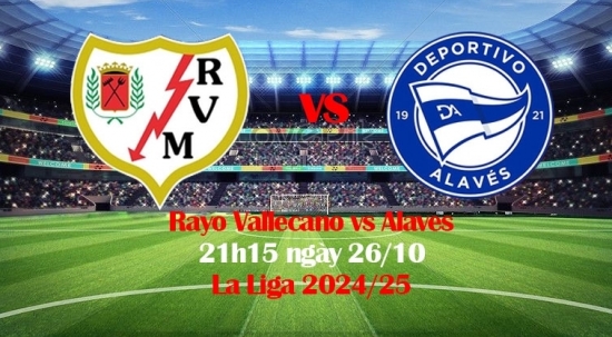 Nhận định Rayo Vallecano vs Alaves (21h15 ngày 26/10) La Liga 2024/25: Alaves vượt qua khủng hoảng?