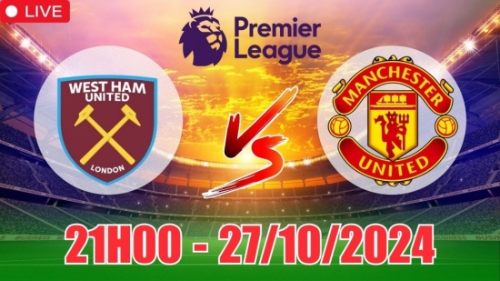 Nhận định West Ham vs Manchester United (21h00, 27/10) vòng 9 Ngoại hạng Anh: Trận hòa có lợi