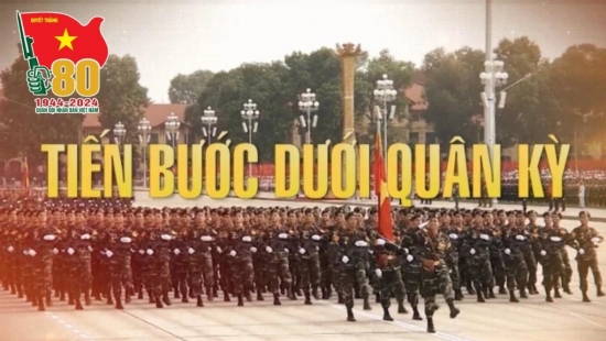 Lời bài hát “Tiến bước dưới quân kỳ” – Hành khúc 80 năm của Quân đội Nhân dân Việt Nam: Mãi mãi vững tin Đảng tiên phong…