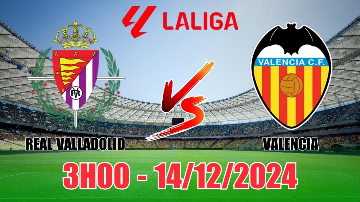 Nhận định, soi tỷ lệ Real Valladolid vs Valencia 3h00 ngày 14/12, vòng 17 La Liga 2024/25