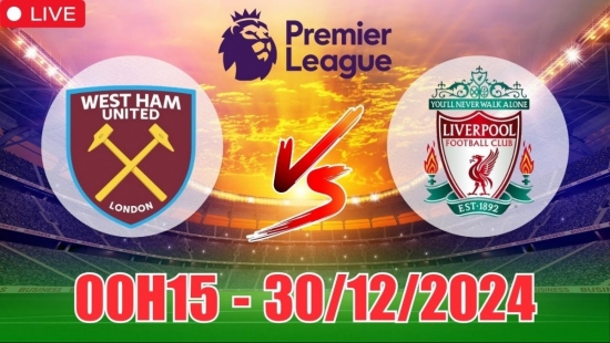 Nhận định West Ham vs Liverpool (00h15, 30/12) bóng đá Ngoại hạng Anh vòng 19: Bản lĩnh “nhà Vua”