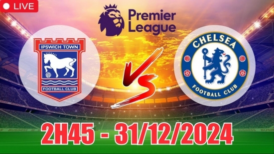 Nhận định Ipswich Town vs Chelsea (2h45, 31/12) bóng đá Ngoại hạng Anh vòng 19: Chiến thắng dễ dàng cho The Blues