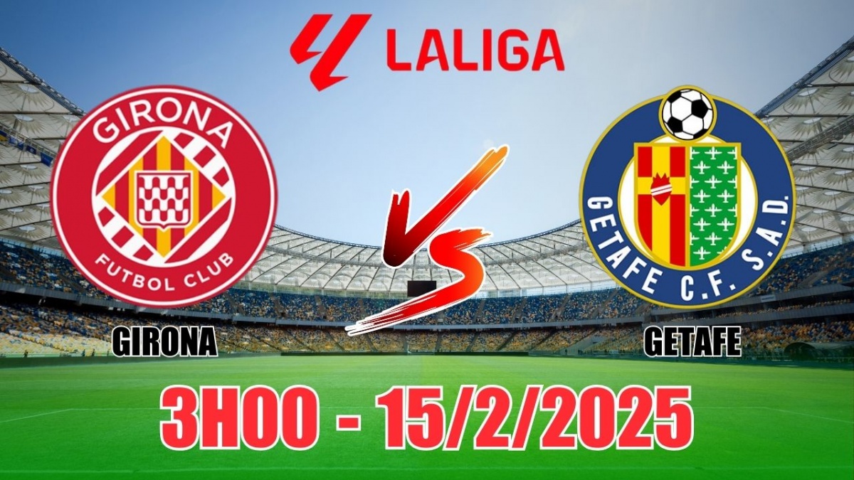 Nhận định, soi tỷ lệ Girona vs Getafe 3h00 ngày 15/2, bóng đá La Liga 2025