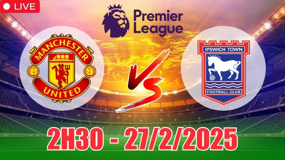 Nhận định, soi tỷ lệ MU vs Ipswich Town 2h30 ngày 27/2, bóng đá Ngoại hạng Anh 2025