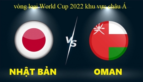 Xem Nhật Bản vs Oman 17h10 ngày 2/9/2021, vòng loại World Cup 2022 khu vực châu Á