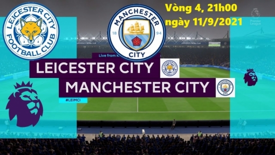 Xem Leicester vs Man City 21h00 ngày 11/9/2021, vòng 4 bóng đá Ngoại hạng Anh