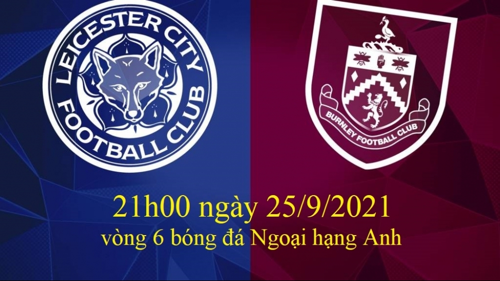 Xem Leicester City vs Burnley 21h00 ngày 25/9/2021, vòng 6 bóng đá Ngoại hạng Anh