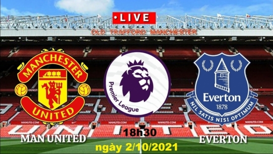Xem MU vs Everton 18h30 ngày 2/10/2021, vòng 7 bóng đá Ngoại hạng Anh