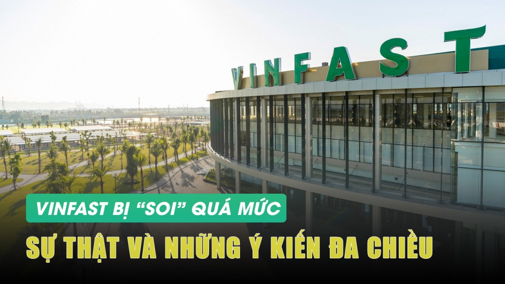 Vinfast bị “soi” quá mức: Sự thật và những ý kiến đa chiều