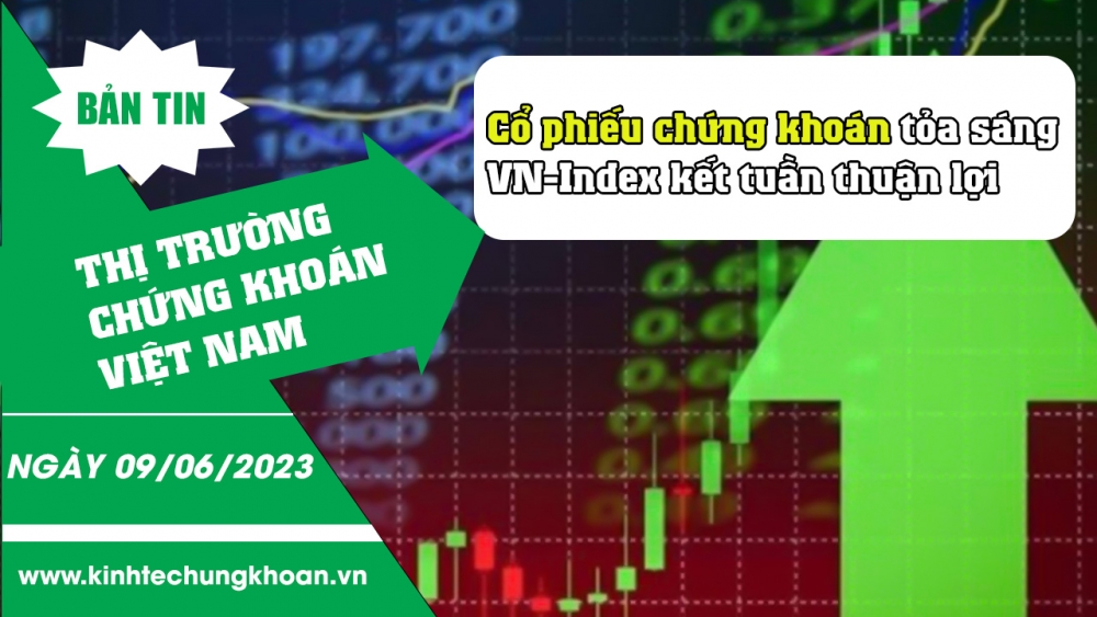 Bản tin chứng khoán 9/6/2023: Nhóm chứng khoán tỏa sáng, VN-Index kết tuần thuận lợi