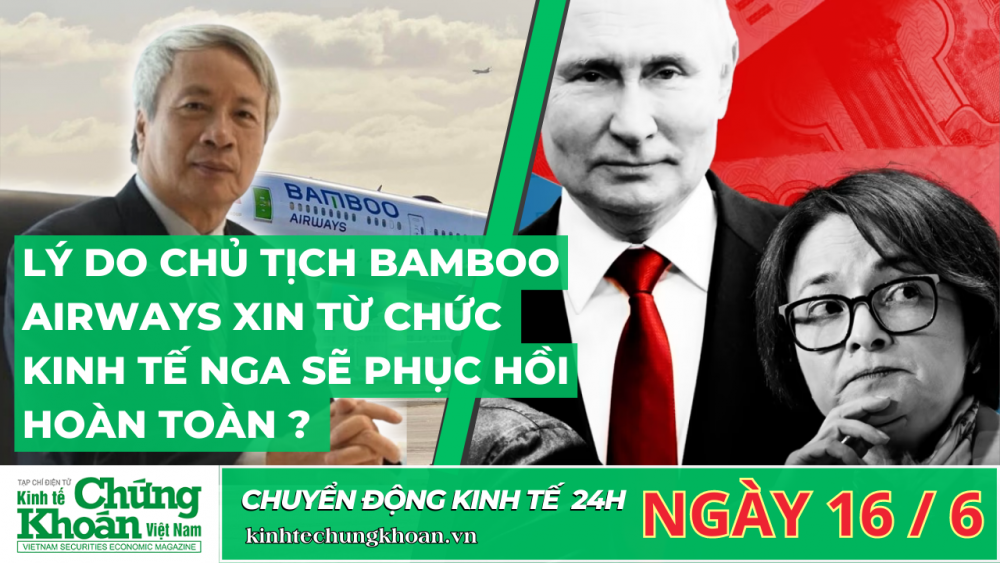 CHUYỂN ĐỘNG KINH TẾ 24H : Lý do Chủ tịch Bamboo Airways xin từ chức. Kinh tế Nga sẽ phục hồi hoàn toàn ?