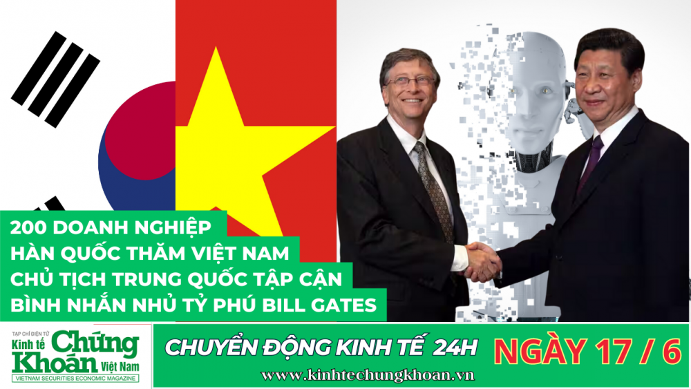 CHUYỂN ĐỘNG KINH TẾ 24H :Doanh nghiệp Hàn Quốc thăm Việt Nam, Chủ tịch Trung Quốc nhắn nhủ tỷ phú Mỹ