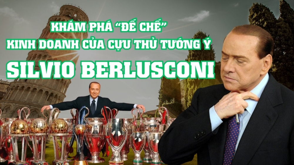 GIỚI THƯỢNG LƯU : Khám phá “đế chế”  kinh doanh của cựu thủ tướng Ý  Silvio Berlusconi