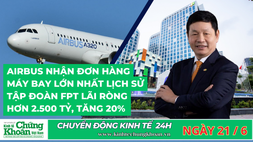 CHUYỂN ĐỘNG KINH TẾ 24H :  Airbus nhận đơn hàng máy bay lớn nhất lịch sử , Tập đoàn FPT lãi ròng hơn 2.500 tỷ, tăng 20%