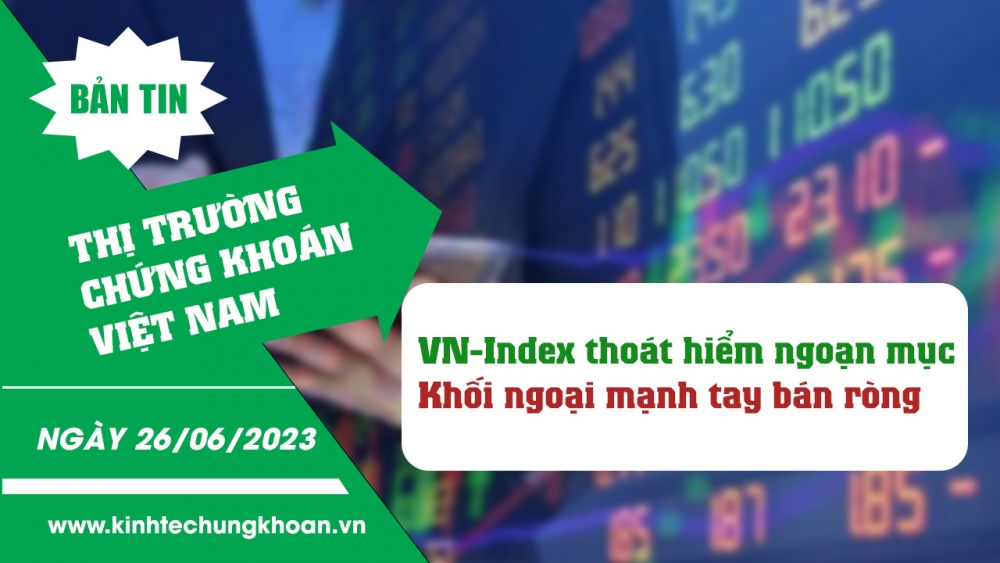 Bản tin chứng khoán ngày 26/6/2023: VN-Index thoát hiểm ngoạn mục cuối phiên