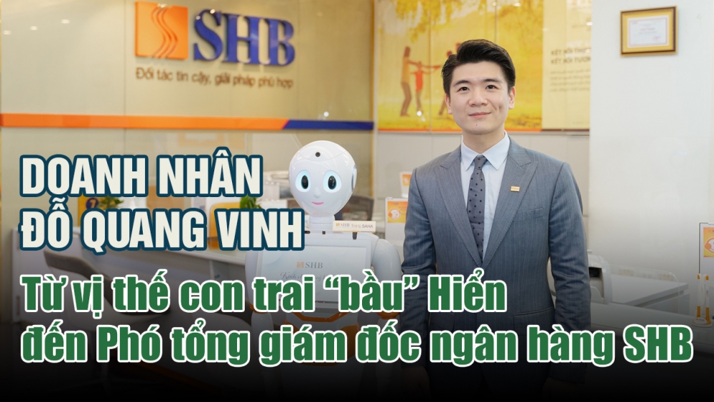 Doanh nhân Đỗ Quang Vinh: Từ vị thế con trai “bầu” Hiển đến Phó tổng giám đốc ngân hàng SHB