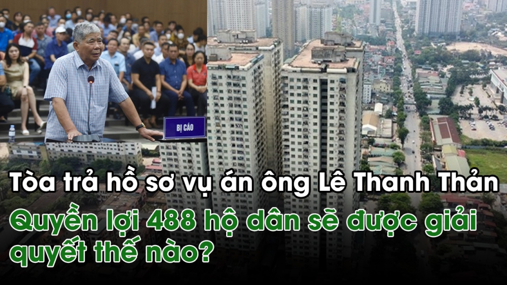 Trả hồ sơ vụ án Chủ tịch Mường Thanh Lê Thanh Thản, quyền lợi 488 hộ dân sẽ được giải quyết thế nào