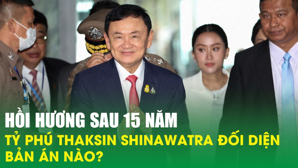 Hồi hương sau 15 năm tỷ phú Thaksin đối diện bản án nào?