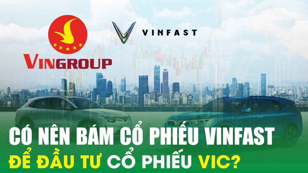 Có nên bám cổ phiếu VinFast để đầu tư cổ phiếu VIC?