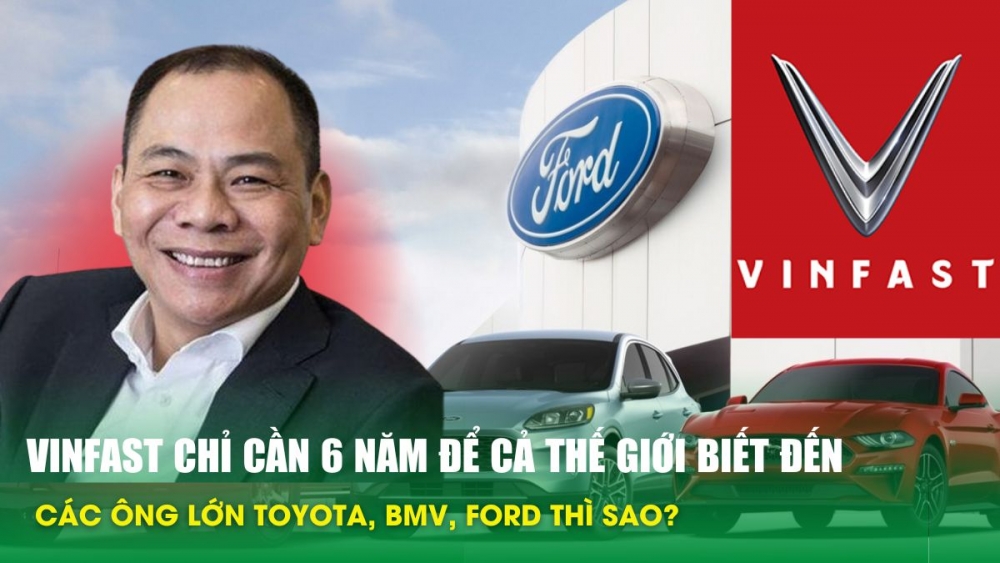 Vinfast chỉ cần 6 năm để cả thế giới biết đến, các ông lớn Toyota, BMV, Ford thì sao?