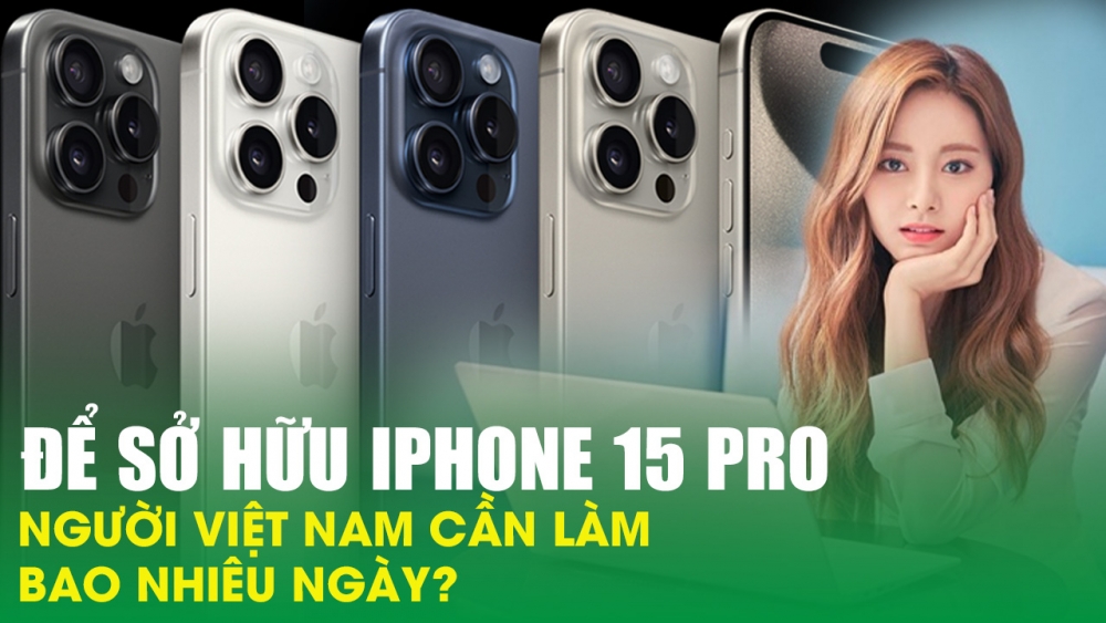 Để sở hữu iPhone 15 Pro, người Việt Nam cần làm bao nhiêu ngày?