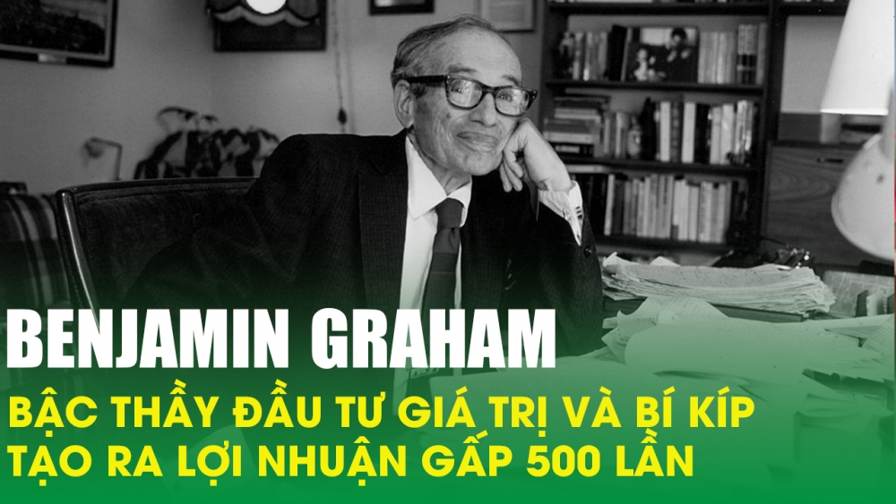 Benjamin Graham – Bậc thầy đầu tư giá trị và bí kíp tạo ra lợi nhuận gấp 500 lần