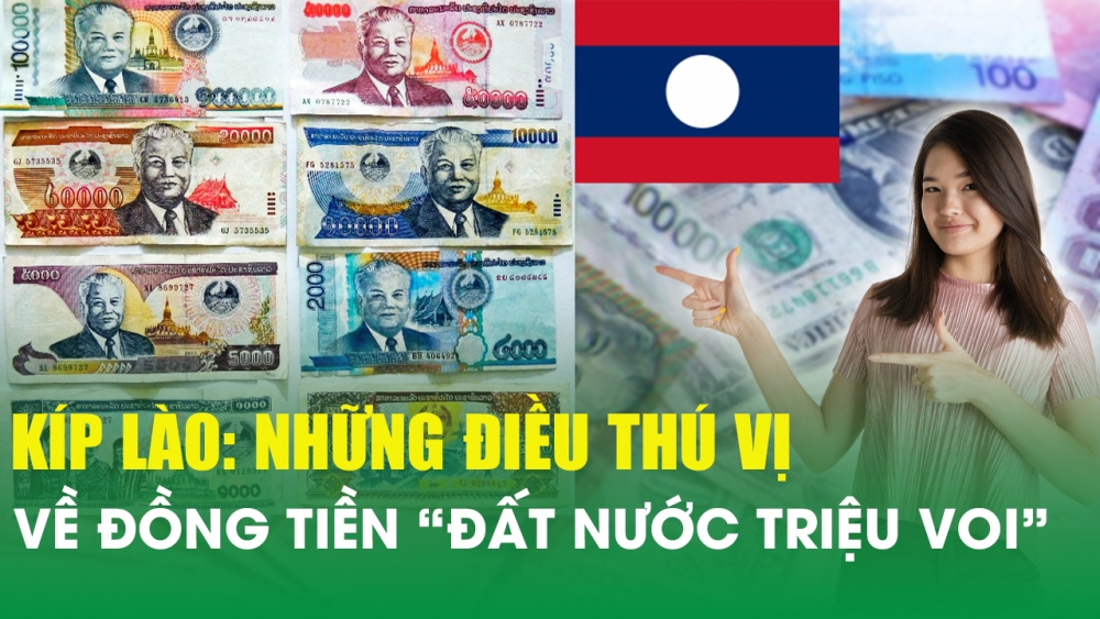 Kíp Lào: Những điều thú vị bạn chưa biết vể đồng tiền “đất nước triệu voi”