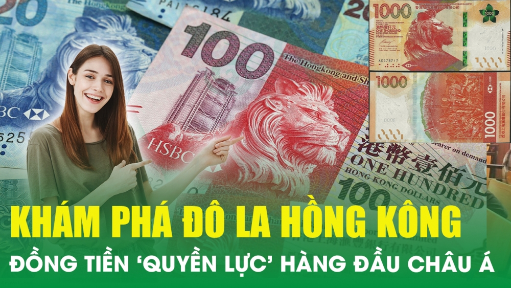 Khám phá Đô la Hồng Kông - Đồng tiền ‘quyền lực’ bậc nhất châu Á