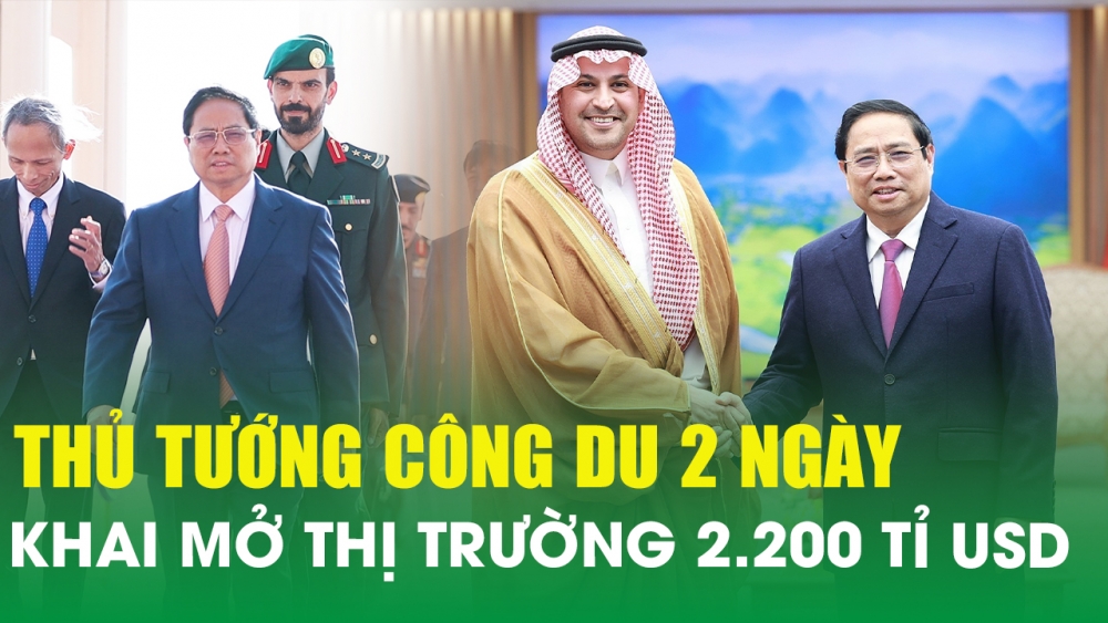Chuyến công du Ả Rập Xê Út của Thủ tướng Phạm Minh Chính khai mở thị trường 2.200 tỉ USD