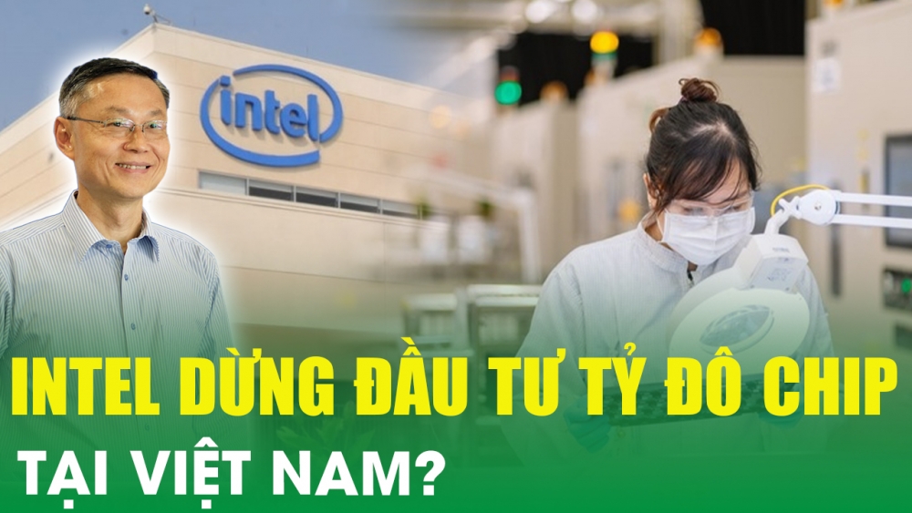 Bất ngờ lý do Intel dừng mở rộng sản xuất chip tại Việt Nam, ngành chip non trẻ sẽ ra sao?
