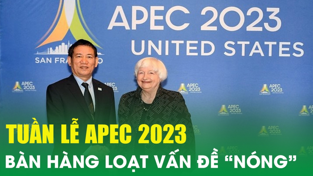 Tuần lễ APEC 2023 bàn hàng loạt vấn đề “nóng”