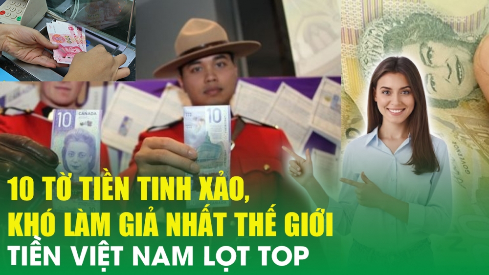 10 tờ tiền tinh xảo, khó làm giả nhất thế giới, tiền Việt Nam lọt TOP
