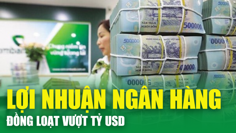 Ngân hàng Việt Nam đồng loạt báo lợi nhuận tỷ USD, sẽ cán mốc 2 Tỷ USD sớm