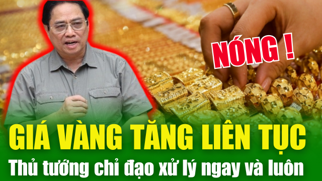 NÓNG TIN CHIỀU 12/4: Giá vàng tăng liên tục, Thủ tướng Phạm Minh Chính chỉ đạo xử lý "ngay và luôn”