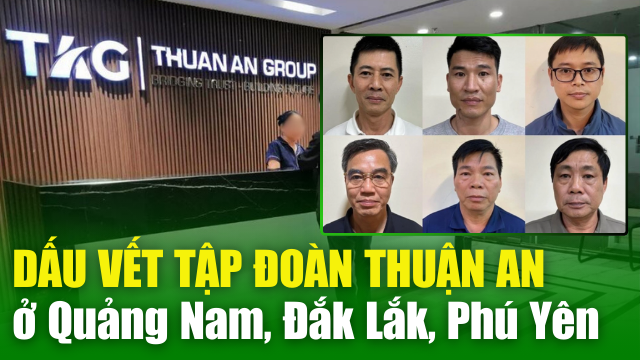 NÓNG TIN CHIỀU 18/4: "Dấu vết" Tập đoàn Thuận An của Nguyễn Duy Hưng ở Quảng Nam, Đắk Lắk, Phú Yên