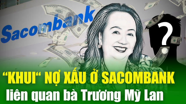 NÓNG TÀI CHÍNH 7/5: “Khui” các khoản nợ xấu ở Sacombank có liên quan bà Trương Mỹ Lan