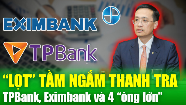 NÓNG TÀI CHÍNH 24/5: TPBank, Eximbank và 4 "ông lớn" ngành vàng "lọt" tầm ngắm thanh tra liên bộ
