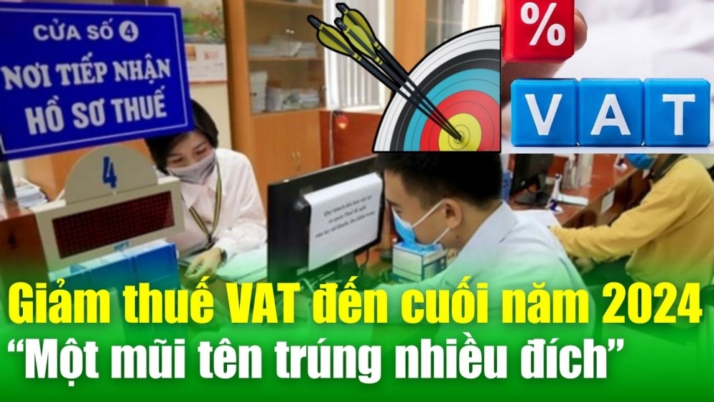 BẢN TIN KINH TẾ: Giảm thuế VAT đến cuối năm 2024: “Một mũi tên trúng nhiều đích”