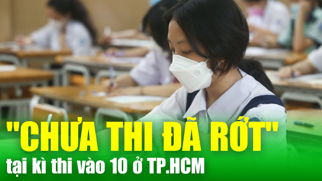 NÓNG TIN CHIỀU 5/6: Những trường hợp "chưa thi đã rớt" trong kỳ thi lớp 10 ở TP Hồ Chí Minh