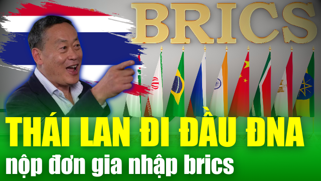 Thái Lan trở thành nước Đông Nam Á đầu tiên nộp đơn gia nhập BRICS và chùm tin quốc tế đáng chú ý
