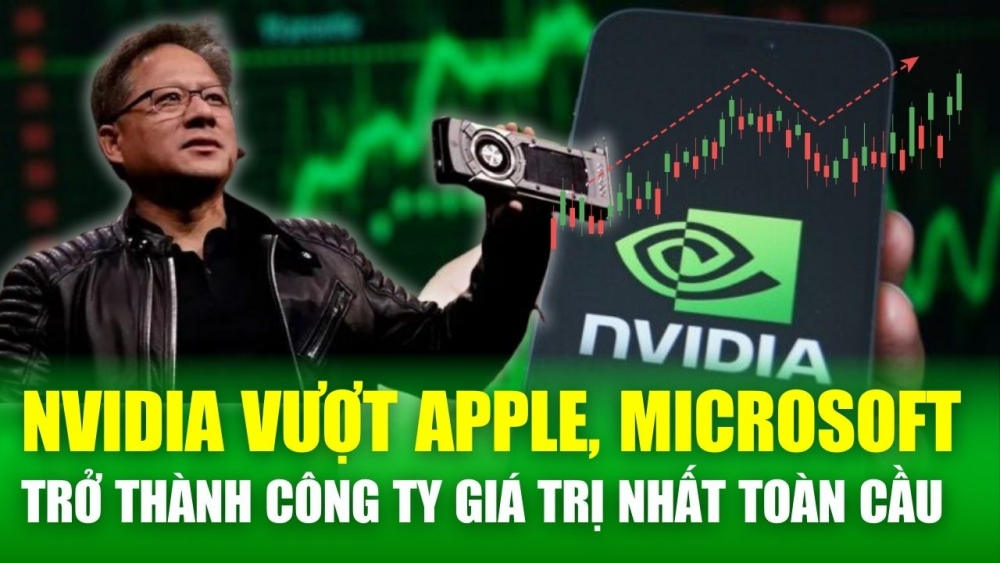 Kinh tế thế giới 19/6: Nvidia vượt Apple và Microsoft thành công ty giá trị nhất toàn cầu