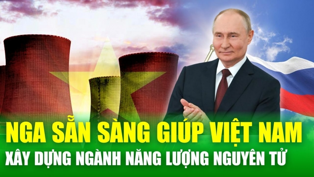 Tin nóng 24h: Nga sẵn sàng giúp Việt Nam phát triển ngành năng lượng nguyên tử